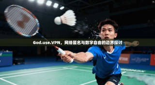 God.use.VPN，网络匿名与数字自由的边界探讨
