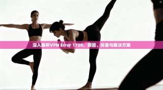 深入解析VPN Error 1720，原因、排查与解决方案