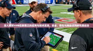深入解析VPN在新西兰的应用与技术实现，安全、隐私与网络访问的完美结合