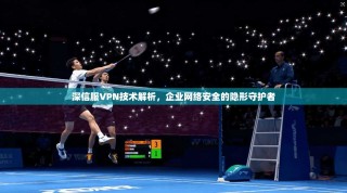 深信服VPN技术解析，企业网络安全的隐形守护者