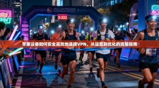苹果设备如何安全高效地连接VPN，从设置到优化的完整指南