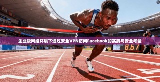 企业级网络环境下通过安全VPN访问Facebook的实践与安全考量
