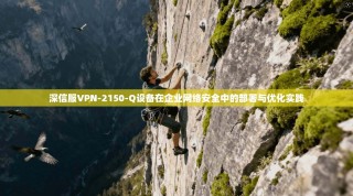 深信服VPN-2150-Q设备在企业网络安全中的部署与优化实践