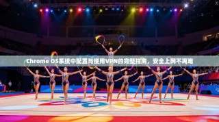 Chrome OS系统中配置与使用VPN的完整指南，安全上网不再难