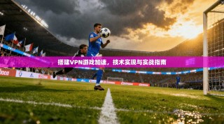 搭建VPN游戏加速，技术实现与实战指南