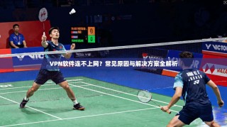 VPN软件连不上网？常见原因与解决方案全解析
