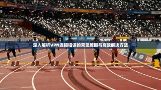深入解析VPN连接错误的常见原因与高效解决方法