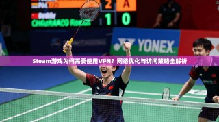 Steam游戏为何需要使用VPN？网络优化与访问策略全解析