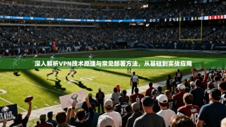 深入解析VPN技术原理与常见部署方法，从基础到实战应用