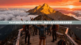 Faceit游戏平台为何需要使用VPN？网络优化与安全策略深度解析
