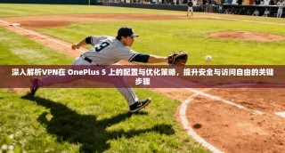 深入解析VPN在 OnePlus 5 上的配置与优化策略，提升安全与访问自由的关键步骤