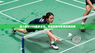 深入解析VPN登录证书，安全机制与配置实践指南