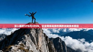 深入解析VPN与VPDN，企业网络连接的两种关键技术路径