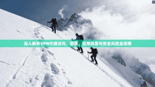 深入解析VPN代理访问，原理、应用场景与安全风险全指南