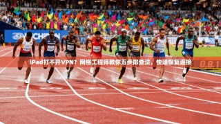 iPad打不开VPN？网络工程师教你五步排查法，快速恢复连接