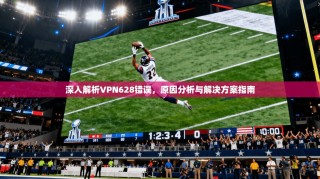 深入解析VPN628错误，原因分析与解决方案指南