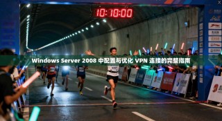 Windows Server 2008 中配置与优化 VPN 连接的完整指南