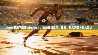 Linux系统下连接Windows VPN的实践指南，配置、常见问题与优化建议
