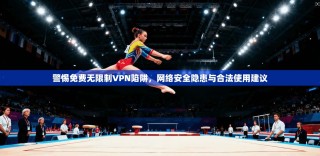 警惕免费无限制VPN陷阱，网络安全隐患与合法使用建议