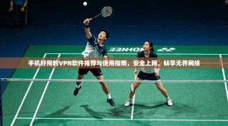 手机好用的VPN软件推荐与使用指南，安全上网，畅享无界网络