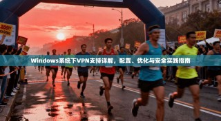 Windows系统下VPN支持详解，配置、优化与安全实践指南