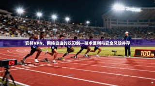 安邦VPN，网络自由的双刃剑—技术便利与安全风险并存