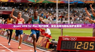 Green VPN for Mac 用户指南，安全连接与隐私保护全解析