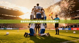 菲律宾动态VPN技术解析与应用前景探讨