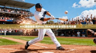 H3C路由器配置IPSec VPN实现安全远程访问详解