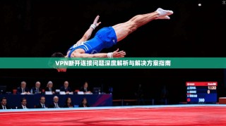 VPN断开连接问题深度解析与解决方案指南