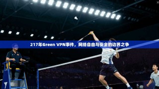 217年Green VPN事件，网络自由与安全的边界之争