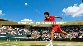 自己电脑开VPN，安全上网的利器还是潜在风险？