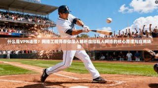什么是VPN连接？网络工程师带你深入解析虚拟私人网络的核心原理与应用场景