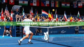 VPN网络资费全解析，如何选择性价比最高的服务？