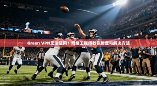 Green VPN无法使用？网络工程师教你排查与解决方法