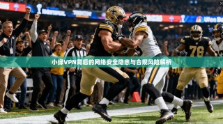 小绿VPN背后的网络安全隐患与合规风险解析