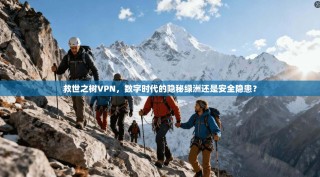 救世之树VPN，数字时代的隐秘绿洲还是安全隐患？