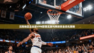 沈阳地区企业级VPN部署实践与网络安全优化策略