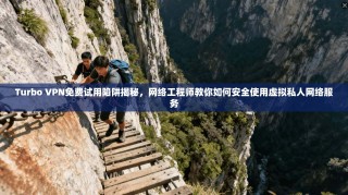 Turbo VPN免费试用陷阱揭秘，网络工程师教你如何安全使用虚拟私人网络服务