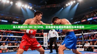 深入解析ISO/IEC 10 VPN，企业级安全通信的基石与未来趋势