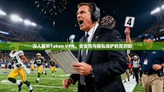 深入解析Taken VPN，安全性与隐私保护的双刃剑