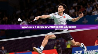Windows 7 系统自带VPN功能详解与配置指南