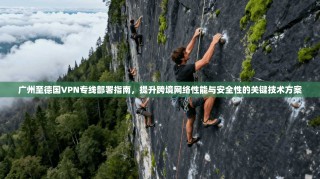 广州至德国VPN专线部署指南，提升跨境网络性能与安全性的关键技术方案