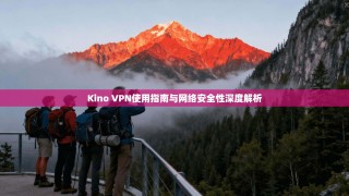 Kino VPN使用指南与网络安全性深度解析