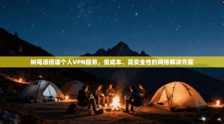 树莓派搭建个人VPN服务，低成本、高安全性的网络解决方案
