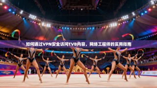 如何通过VPN安全访问TVB内容，网络工程师的实用指南