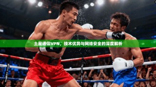 土星通信VPN，技术优势与网络安全的深度解析