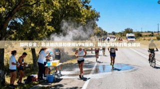 如何安全、合法地选择和使用VPN服务，网络工程师的专业建议