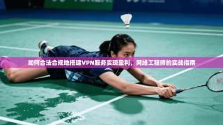 如何合法合规地搭建VPN服务实现盈利，网络工程师的实战指南
