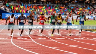 手把手教你配置VPN，从基础到进阶的网络连接指南